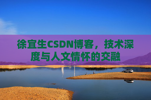 徐宜生CSDN博客，技术深度与人文情怀的交融