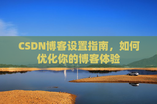 CSDN博客设置指南，如何优化你的博客体验